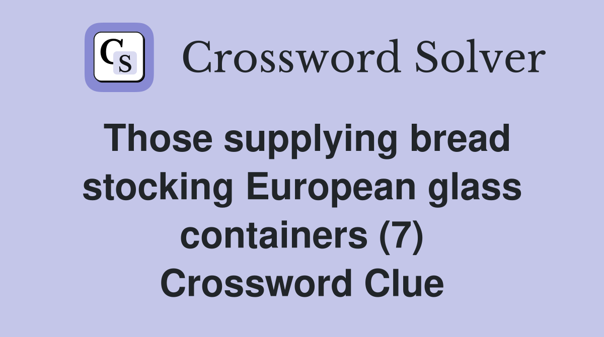 Those supplying bread stocking European glass containers (7) Crossword Clue