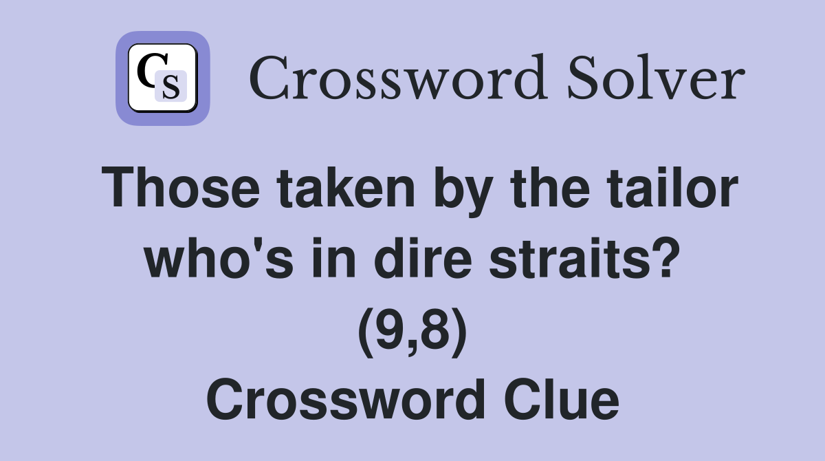 Those taken by the tailor who's in dire straits? (9,8) Crossword Clue