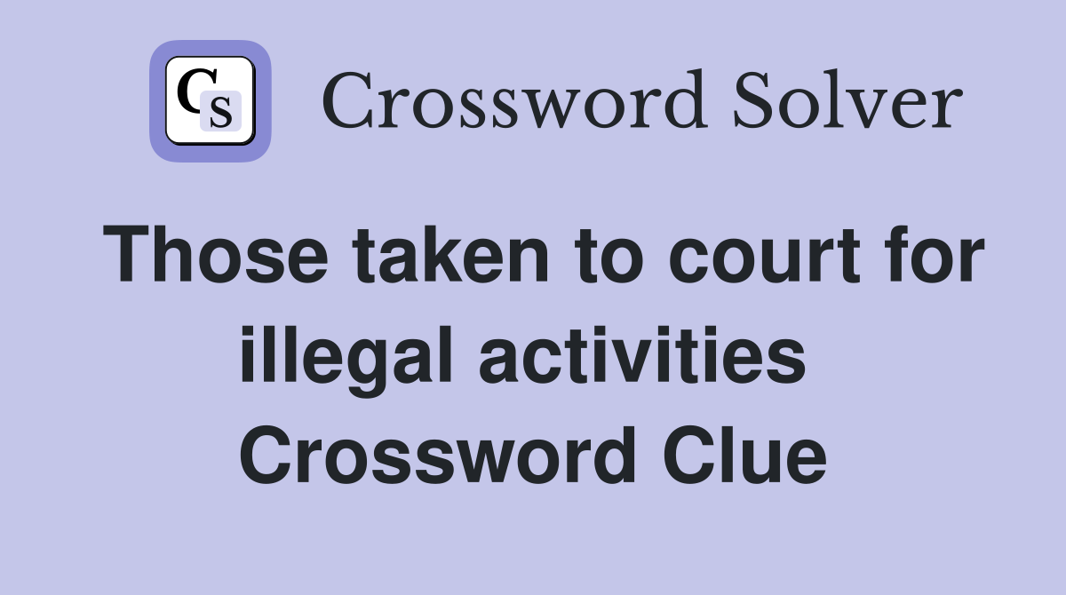 Those taken to court for illegal activities  Crossword Clue