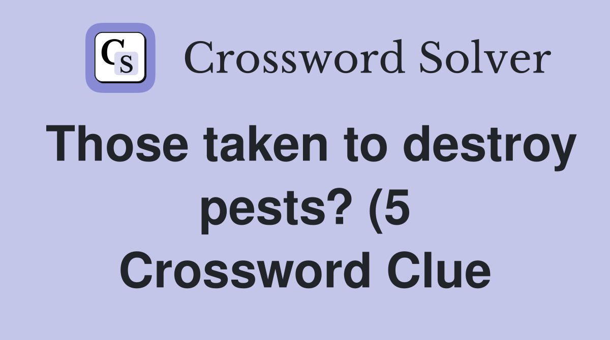 Those taken to destroy pests? (5) Crossword Clue Answers Crossword Those taken to destroy pests? (5) Crossword Clue Answers Crossword