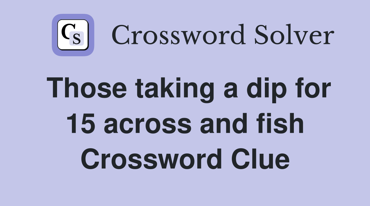 Those taking a dip for 15 across and fish Crossword Clue