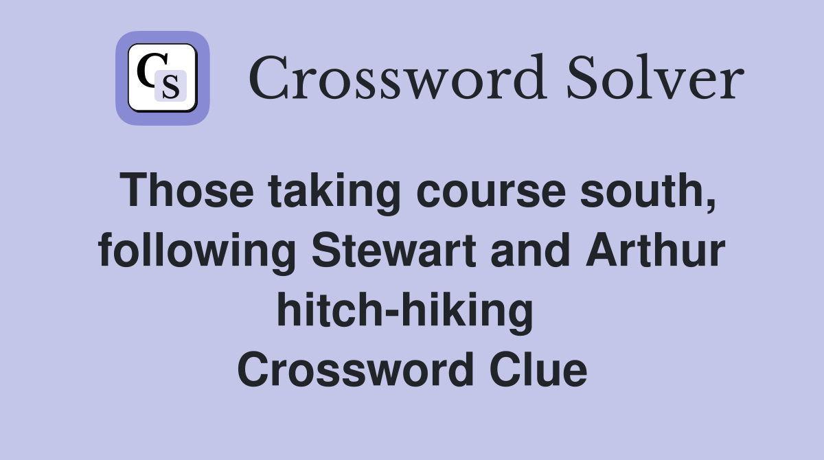 Those taking course south, following Stewart and Arthur hitch-hiking  Crossword Clue
