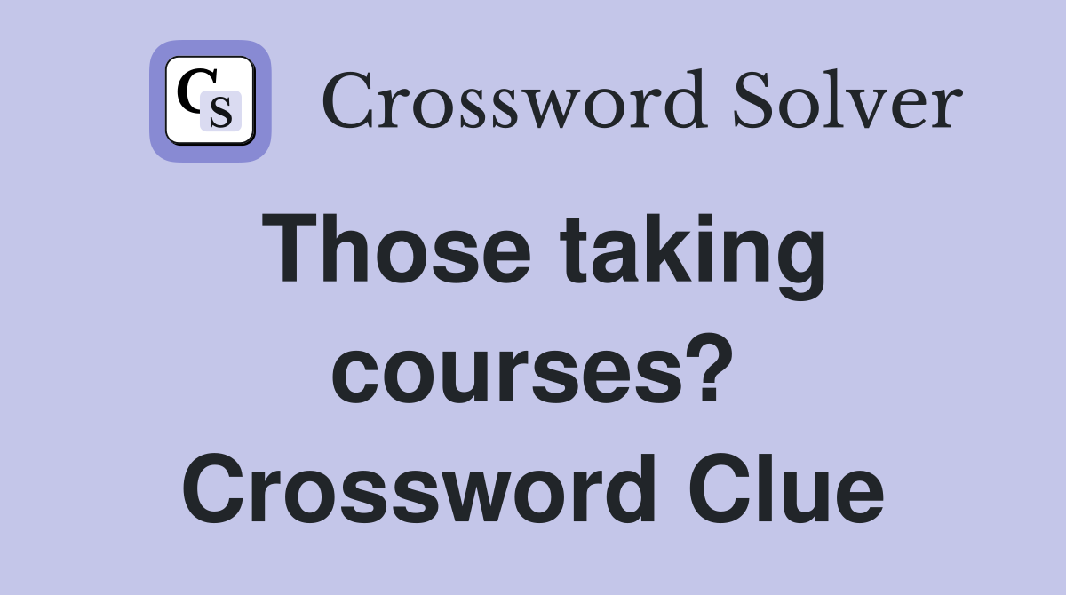 Those taking courses? Crossword Clue