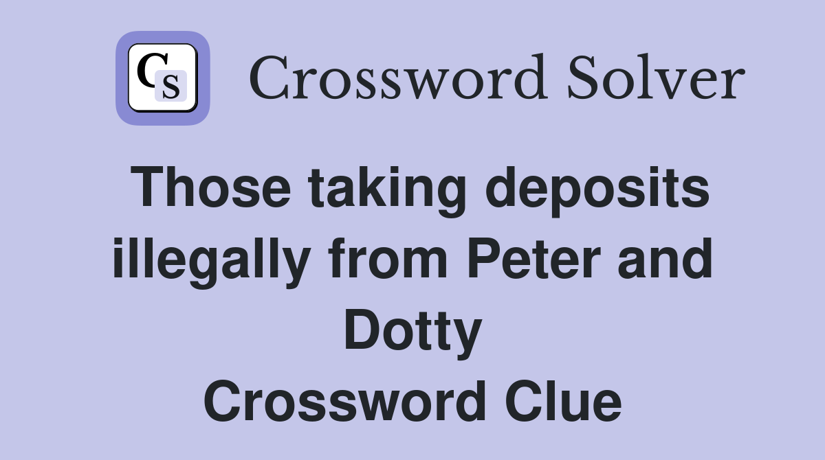 Those taking deposits illegally from Peter and Dotty Crossword Clue