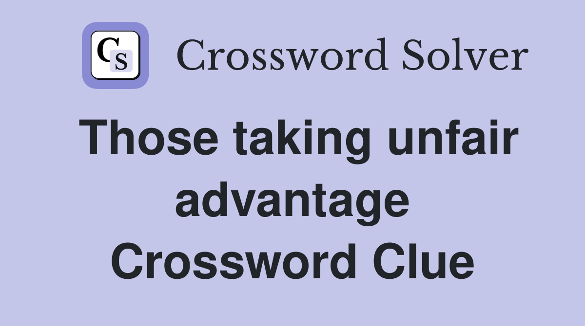 Those taking unfair advantage Crossword Clue