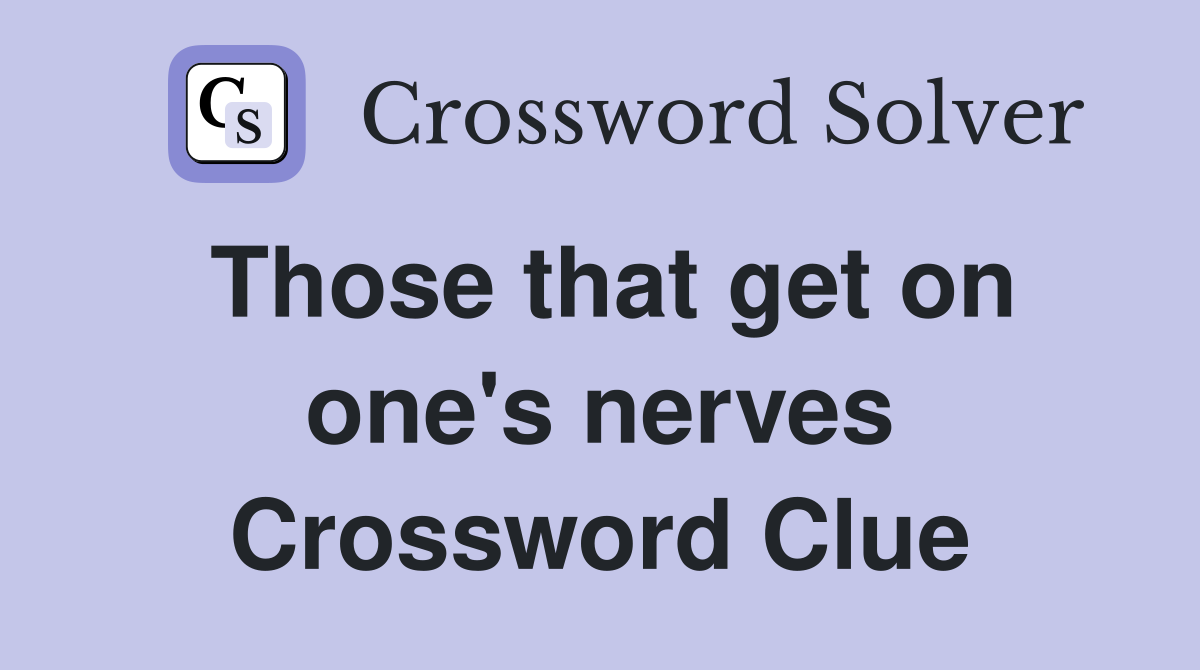 Those that get on one's nerves Crossword Clue