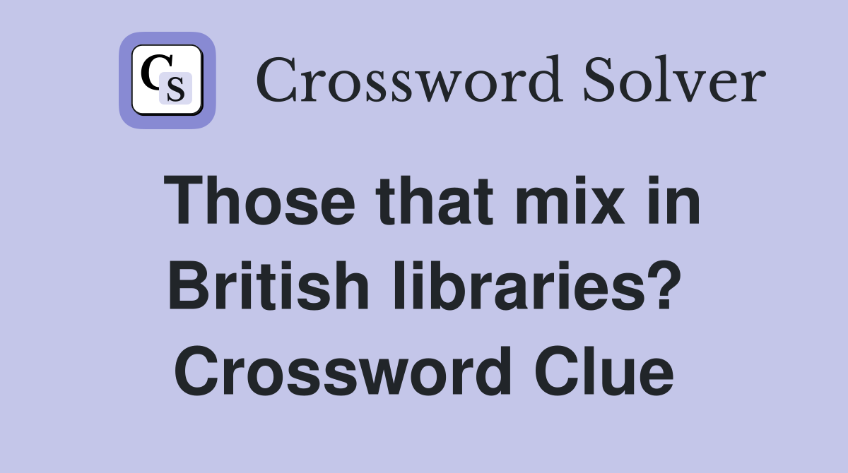 Those that mix in British libraries? Crossword Clue