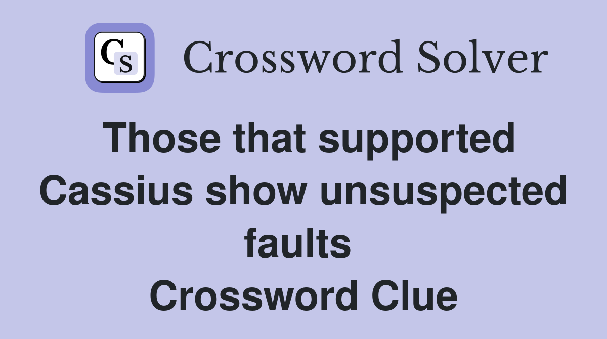 Those that supported Cassius show unsuspected faults  Crossword Clue