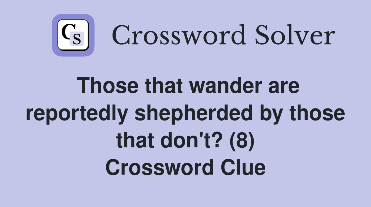 Those that wander are reportedly shepherded by those that don't? (8) Crossword Clue
