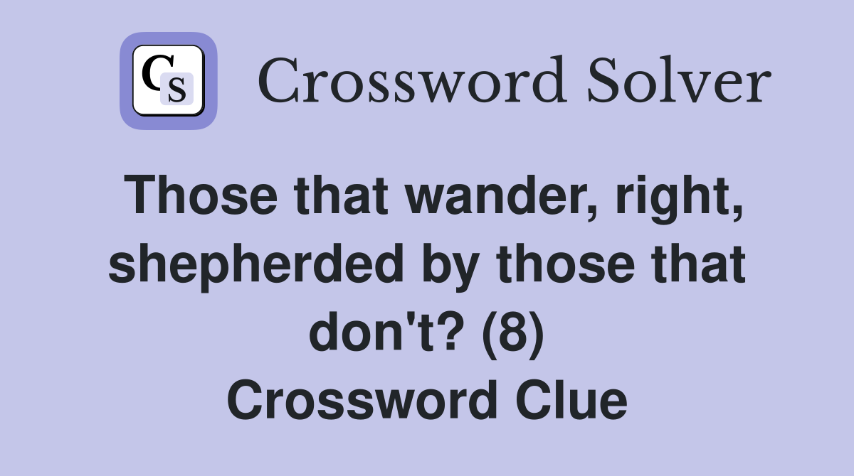 Those that wander, right, shepherded by those that don't? (8) Crossword Clue