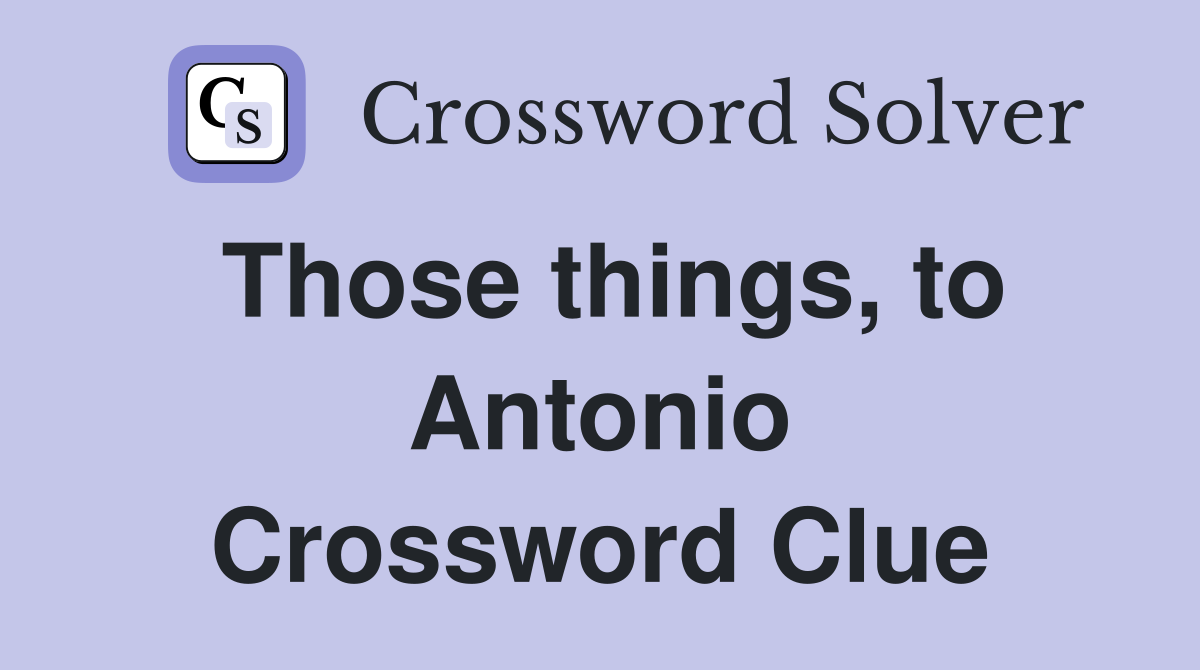 Those things, to Antonio Crossword Clue