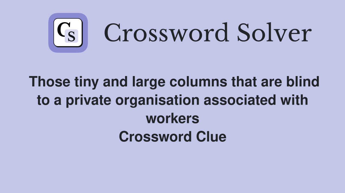 Those tiny and large columns that are blind to a private organisation associated with workers Crossword Clue