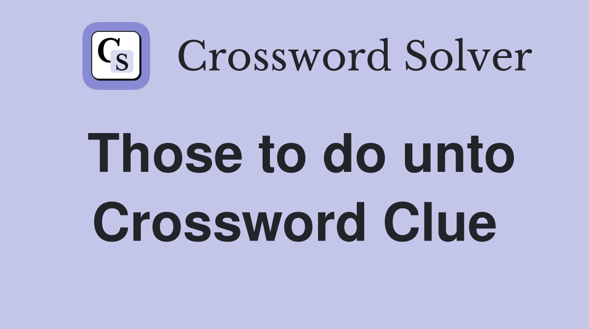 Those to do unto Crossword Clue