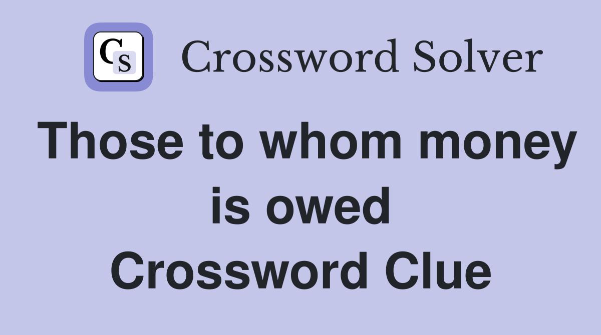 Those to whom money is owed Crossword Clue