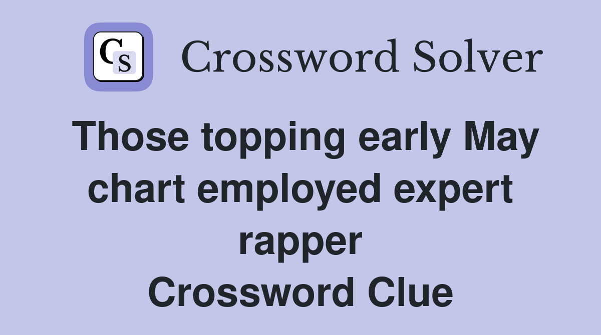Those topping early May chart employed expert rapper Crossword Clue