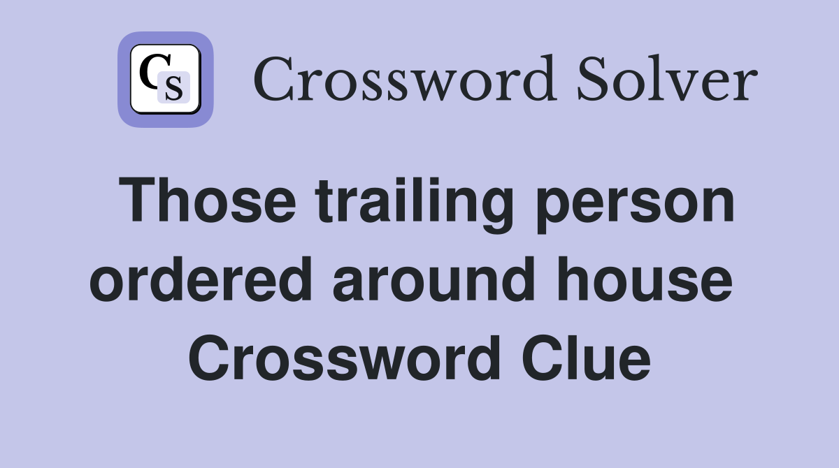 Those trailing person ordered around house  Crossword Clue