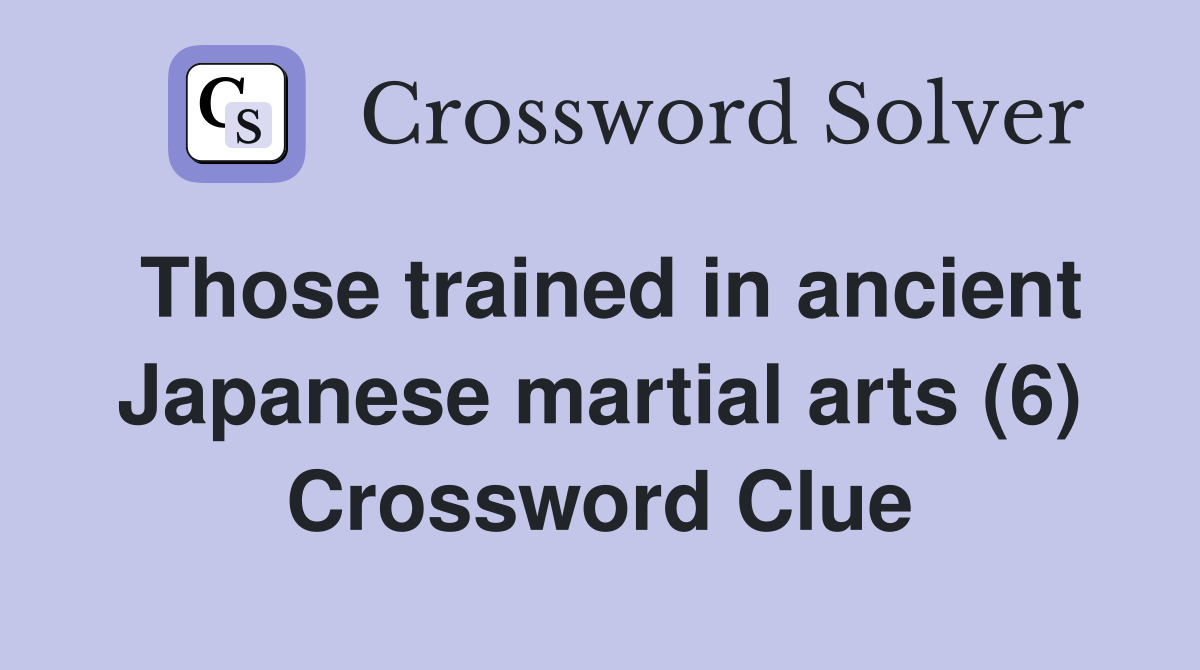 Those trained in ancient Japanese martial arts (6) Crossword Clue