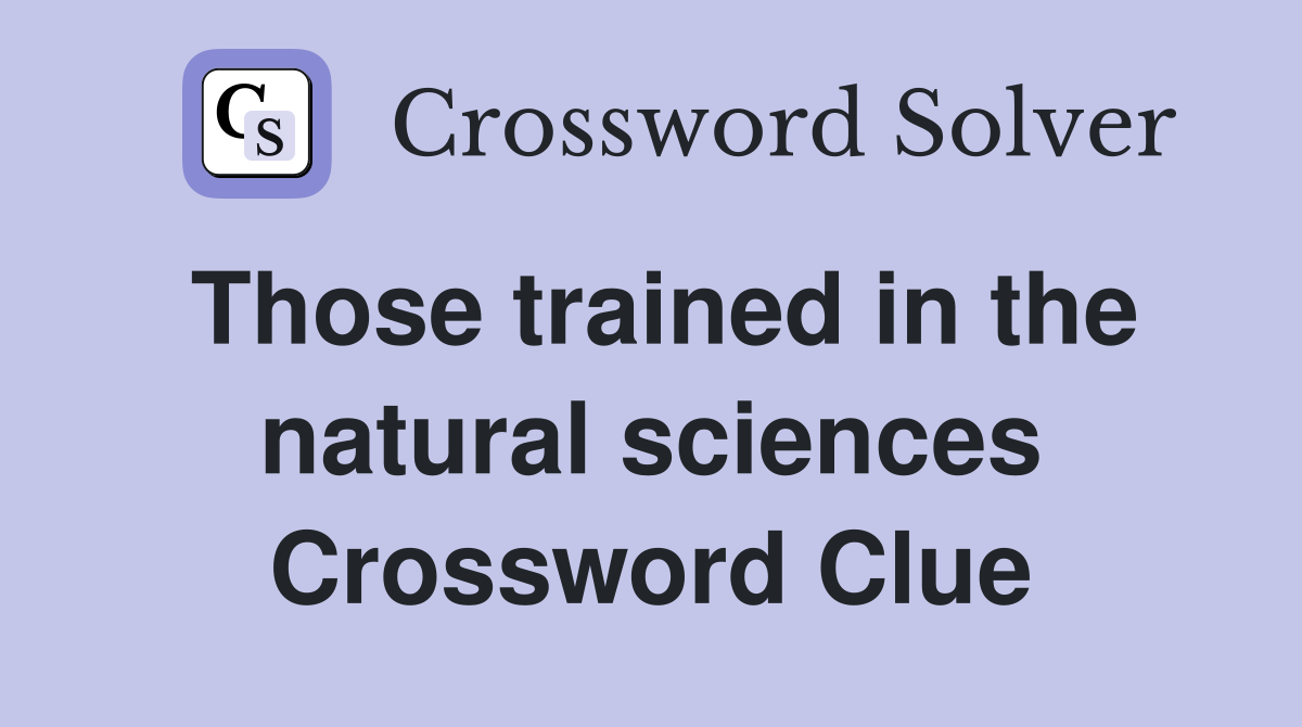 Those trained in the natural sciences Crossword Clue