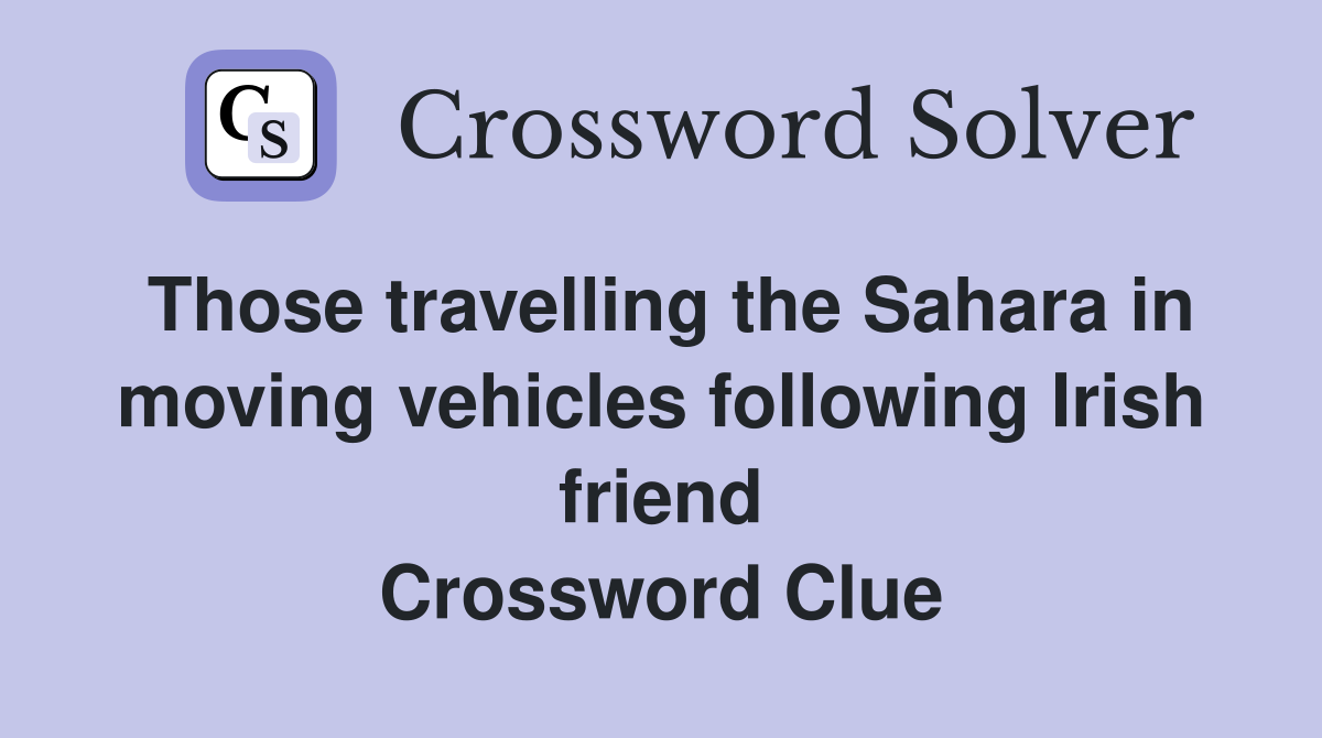 Those travelling the Sahara in moving vehicles following Irish friend Crossword Clue