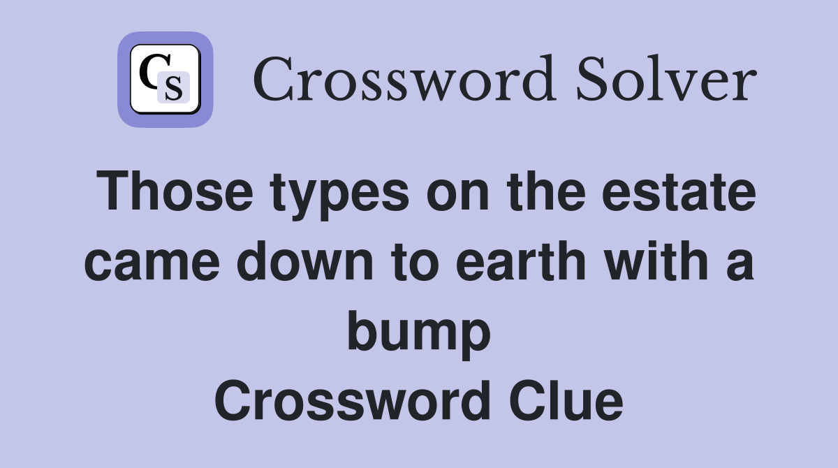 Those types on the estate came down to earth with a bump Crossword Clue