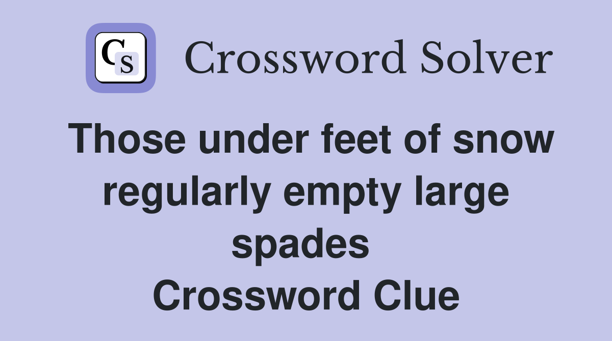 Those under feet of snow regularly empty large spades  Crossword Clue