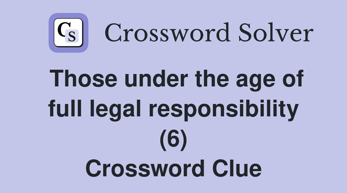 Those under the age of full legal responsibility (6) Crossword Clue