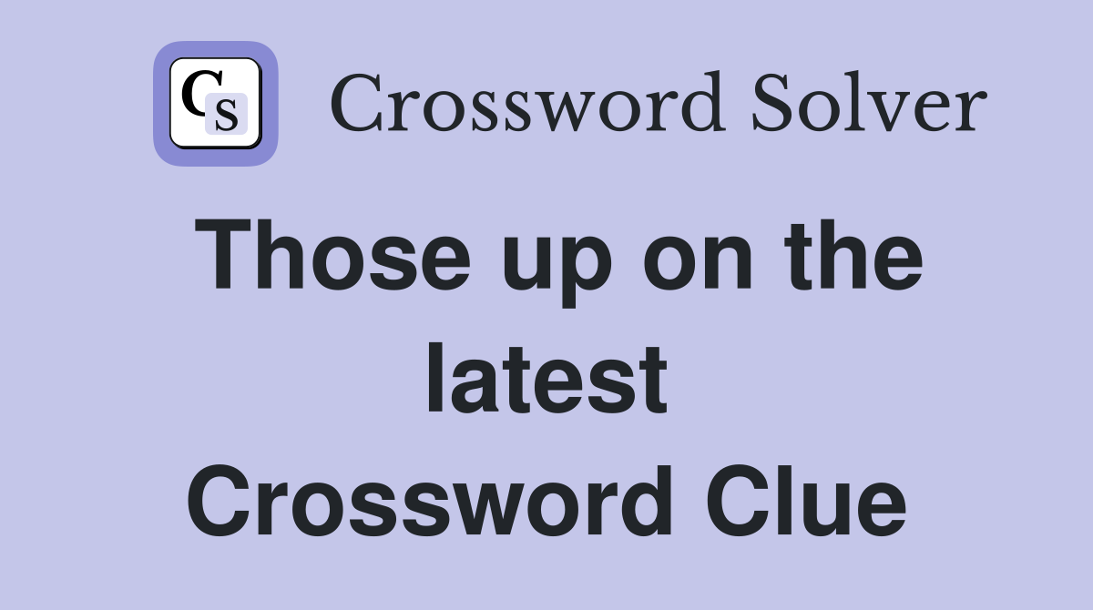 Those up on the latest Crossword Clue