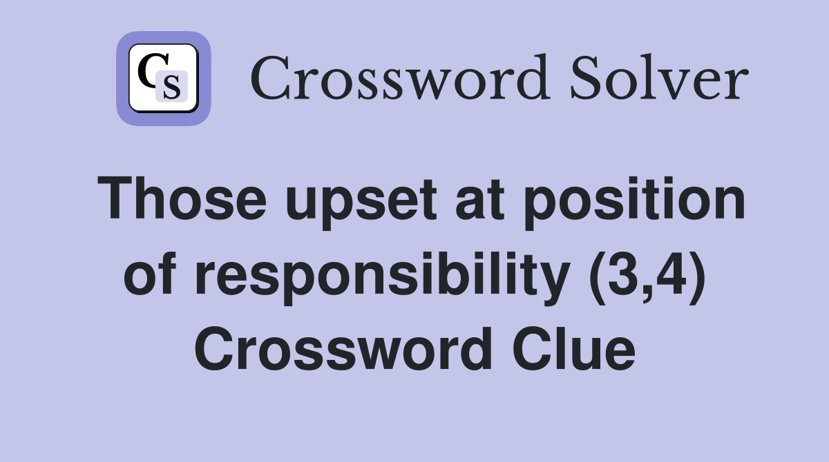 Those upset at position of responsibility (3,4) Crossword Clue