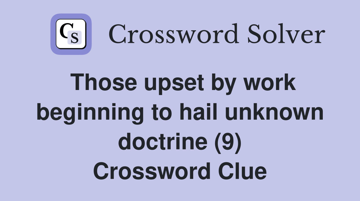 Those upset by work beginning to hail unknown doctrine (9) Crossword Clue