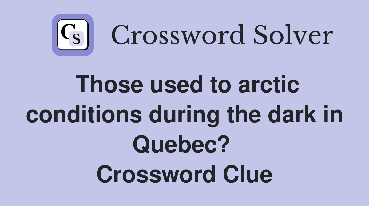 Those used to arctic conditions during the dark in Quebec?  Crossword Clue