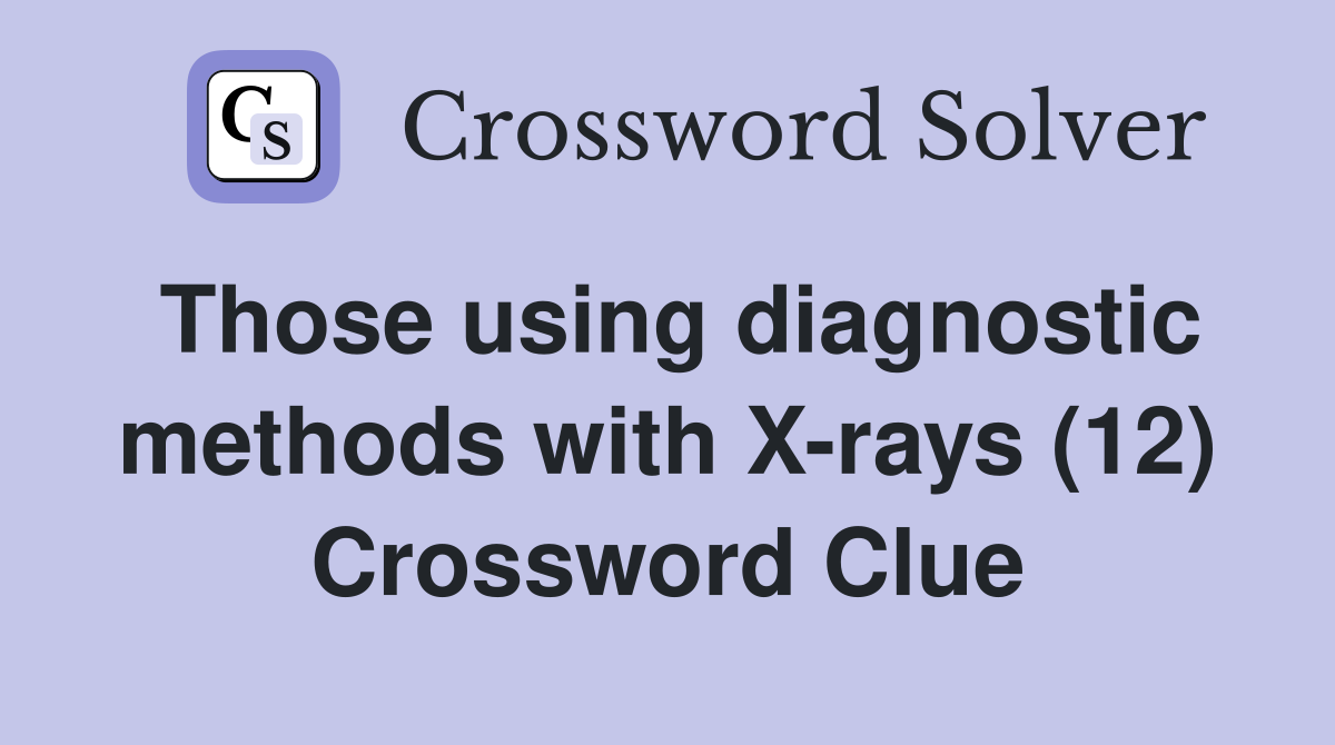 Those using diagnostic methods with X-rays (12) Crossword Clue