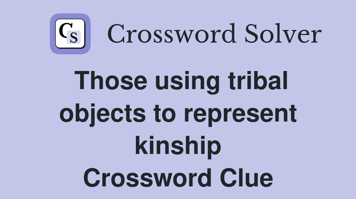 Those using tribal objects to represent kinship Crossword Clue
