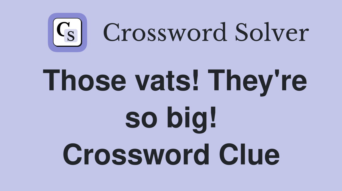 Those vats! They're so big! Crossword Clue