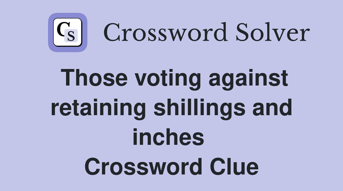 Those voting against retaining shillings and inches  Crossword Clue