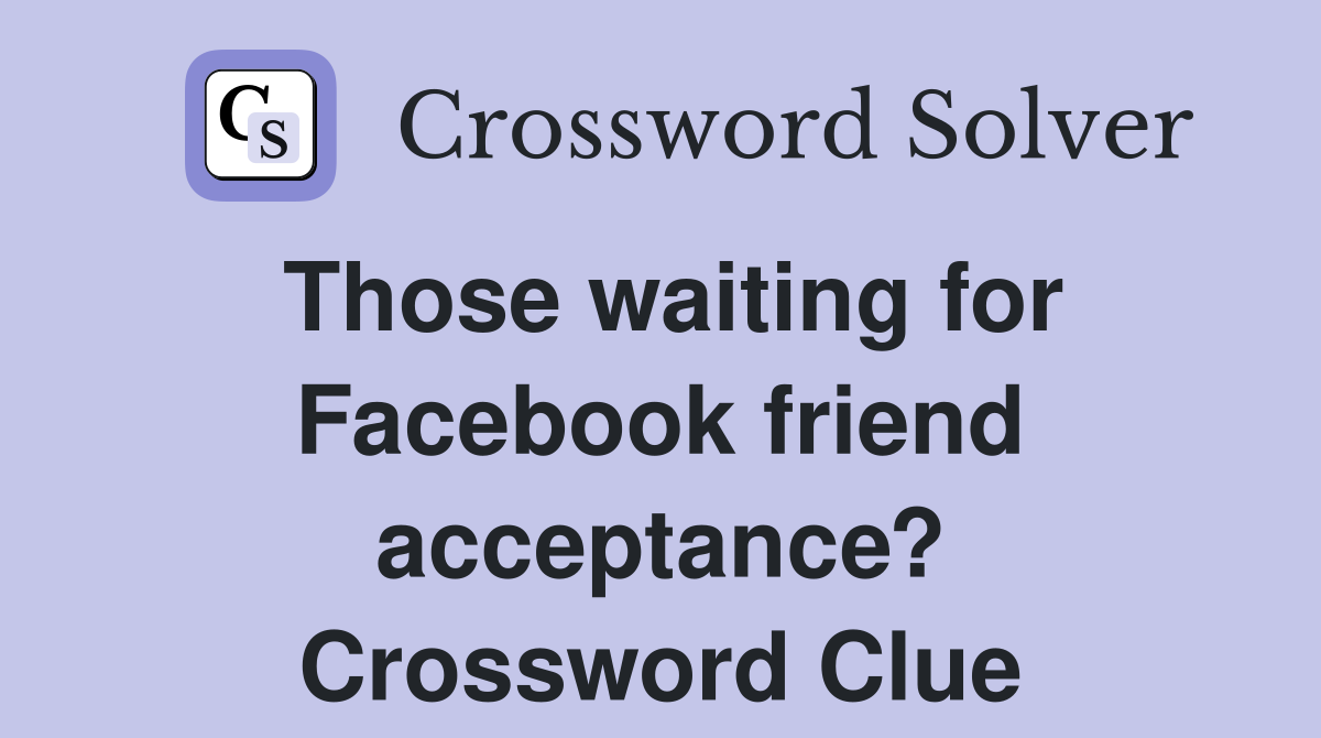 Those waiting for Facebook friend acceptance? Crossword Clue