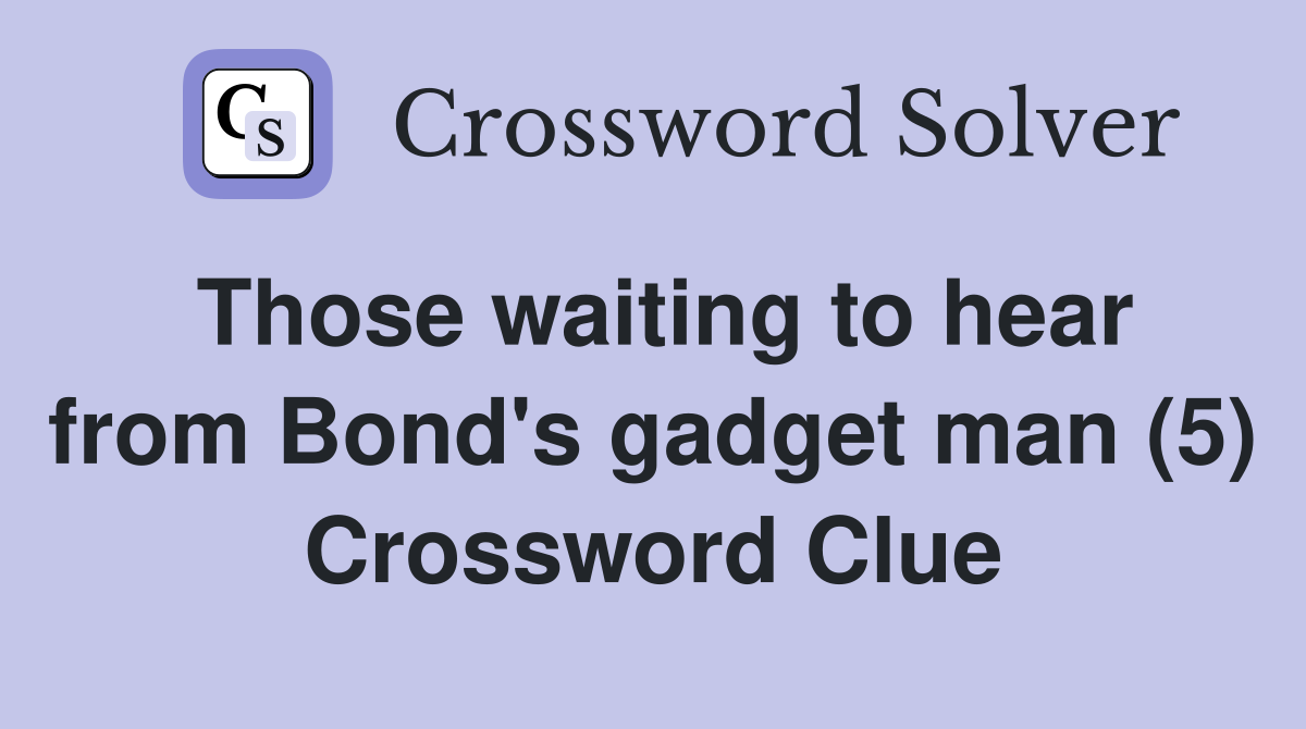 Those waiting to hear from Bond's gadget man (5) Crossword Clue