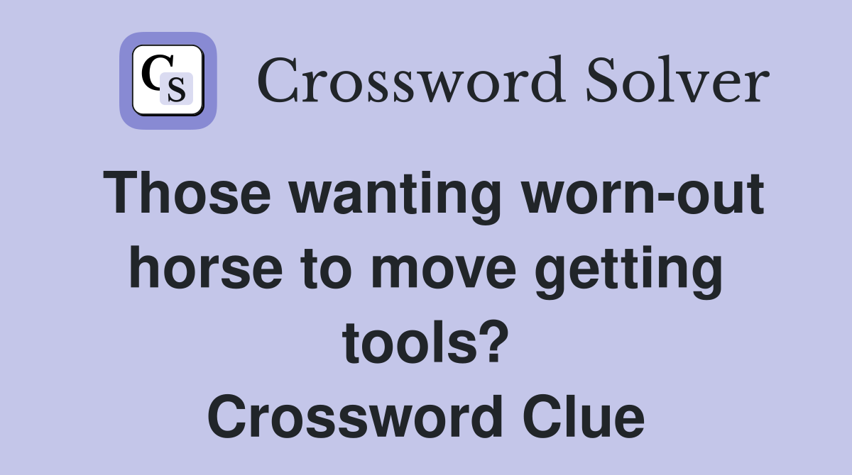 Those wanting worn-out horse to move getting tools? Crossword Clue