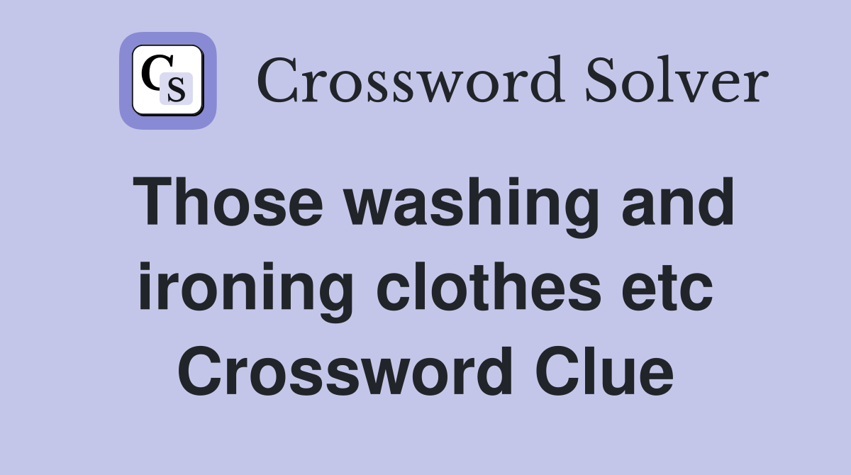 Those washing and ironing clothes etc Crossword Clue