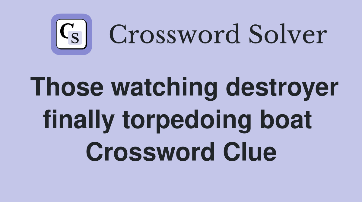 Those watching destroyer finally torpedoing boat  Crossword Clue