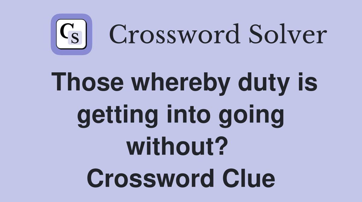 Those whereby duty is getting into going without?  Crossword Clue
