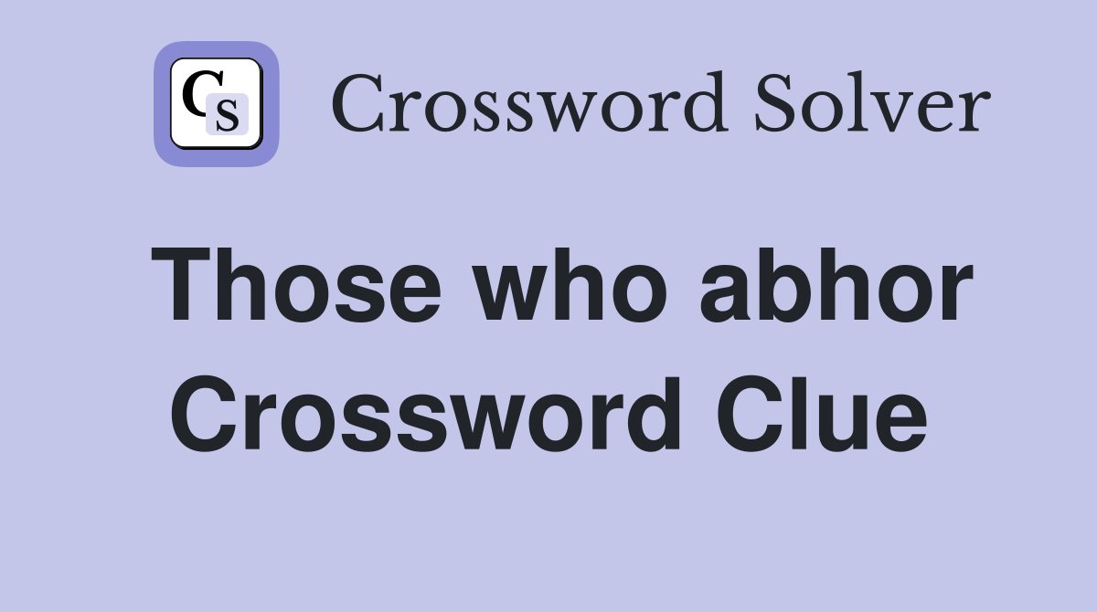 Those who abhor Crossword Clue