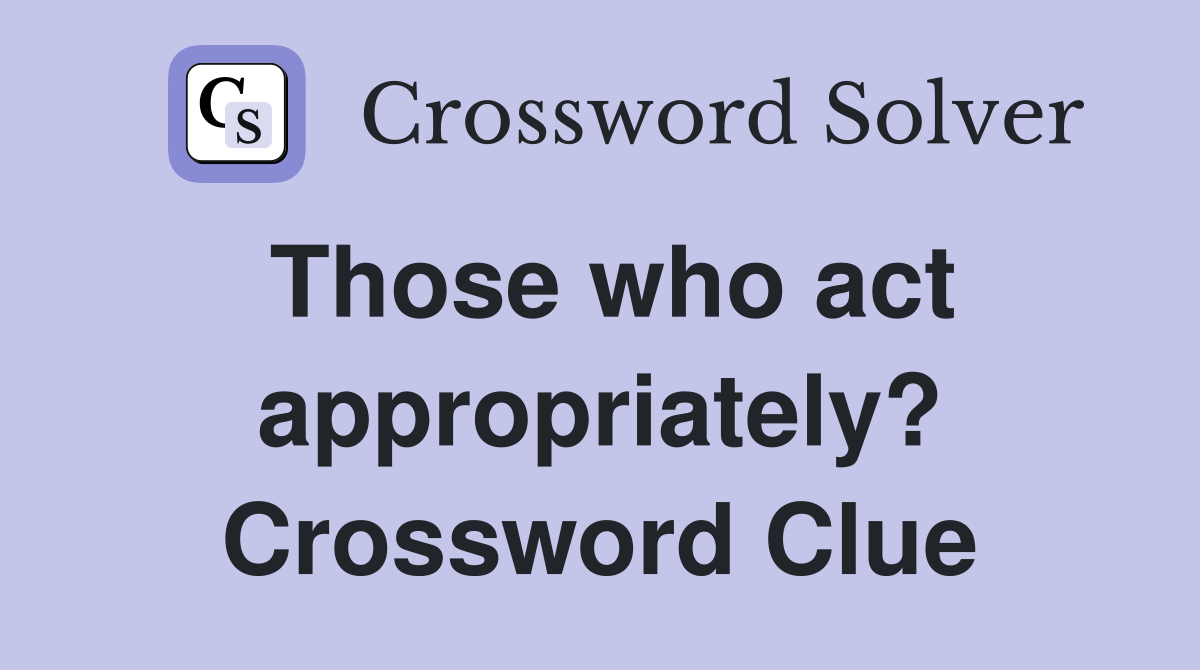 Those who act appropriately? Crossword Clue