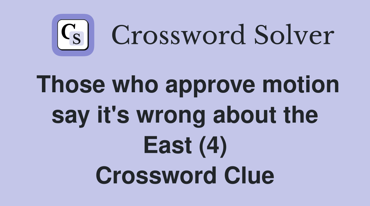 Those who approve motion say it's wrong about the East (4) Crossword Clue