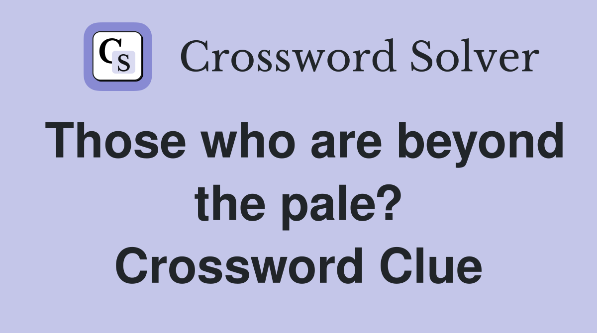 Those who are beyond the pale? Crossword Clue