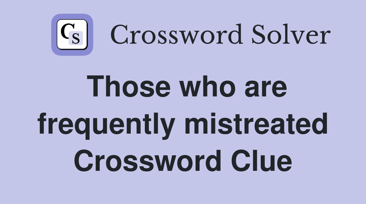 Those who are frequently mistreated Crossword Clue