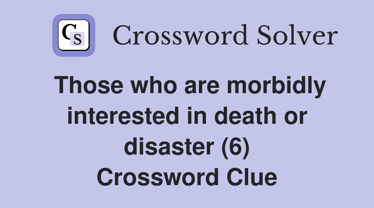 Those who are morbidly interested in death or disaster (6) Crossword Clue