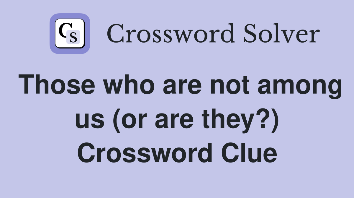 Those who are not among us (or are they?) Crossword Clue