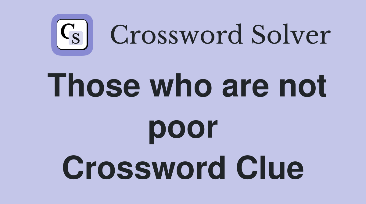 Those who are not poor Crossword Clue
