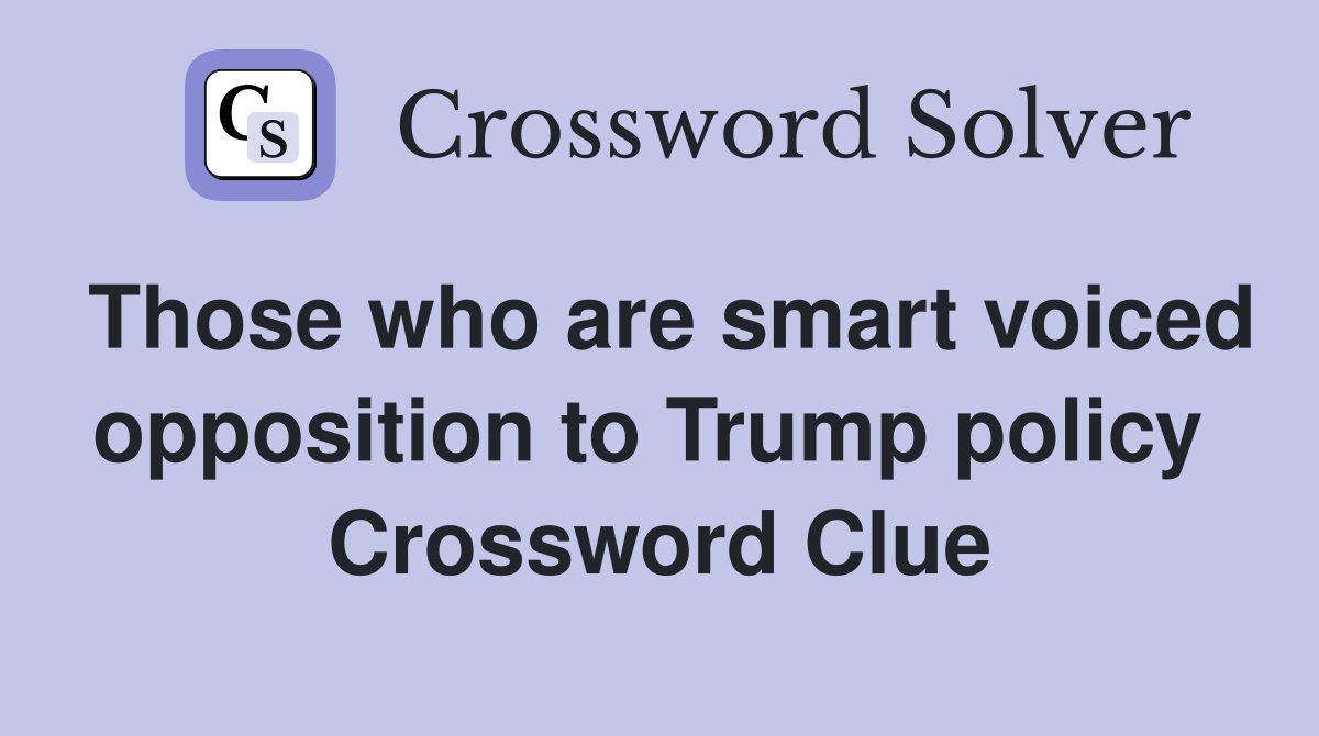 Those who are smart voiced opposition to Trump policy  Crossword Clue