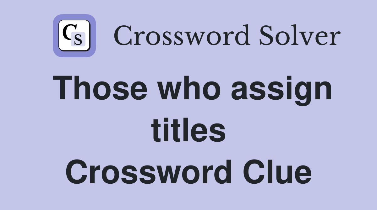 Those who assign titles Crossword Clue